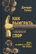 Как выиграть любой спор. Дома, на работе, в суде - где угодно