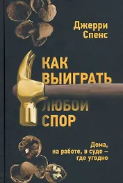 Как выиграть любой спор. Дома, на работе, в суде - где угодно