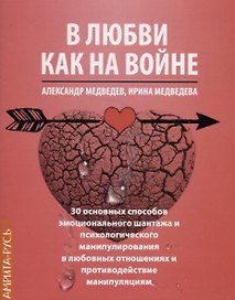 В любви как на войне. 30 основных способов эмоционального шантажа и психологического манипулирования в любовных отношениях и противодействие манипуляции