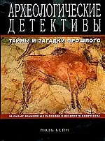 Археологические детективы: Тайны и загадки прошлого: 50 самых знаменитых раскопок