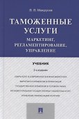 Таможенные услуги. Маркетинг, регламентирование, управление. Учебник - 0