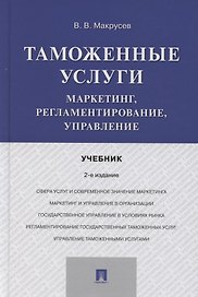 Таможенные услуги. Маркетинг, регламентирование, управление. Учебник