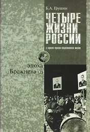 Четыре жизни России в зеркале опросов общественного мнения. Очерки массового сознания россиян времен Хрущева, Брежнева, Горбачева и Ельцина в 4-х книгах. Жизнь 2-я. Эпоха Брежнева (часть 2)