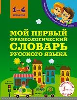 Мой первый фразеологический словарь русского языка. 1-4 классы