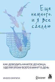Еще немного, и я все сделаю. Как доводить начатое до конца, уделяя этому всего 5 минут в день