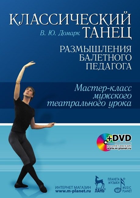 

Классический танец. Размышления балетного педагога. Мастер-класс мужского театрального урока: Учебное пособие + DVD