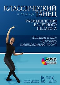 Классический танец. Размышления балетного педагога. Мастер-класс мужского театрального урока: Учебное пособие + DVD