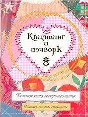 Квилтинг и пэчворк. Большая книга лоскутного шитья. Мотивы, техники, орнаменты