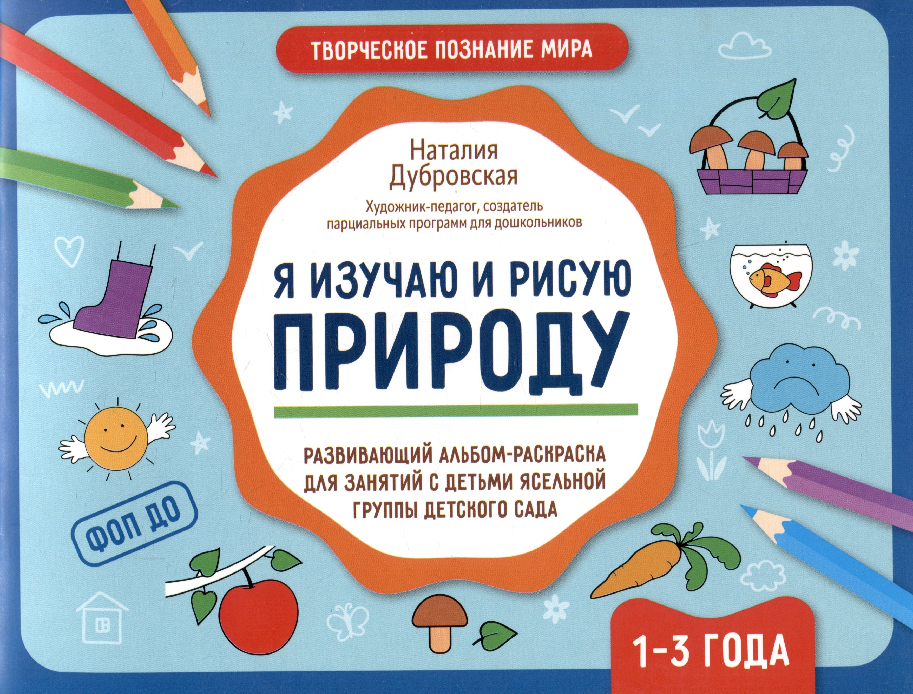 

Я изучаю и рисую природу: развивающий альбом-раскраска для занятий с детьми ясельной группы детского сада. 1-3 года