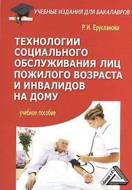 Технологии социального обслуживания лиц пожилого возраста и инвалидов на дому: Учебное пособие для б