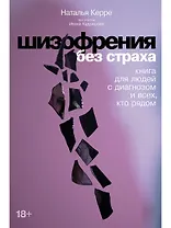 Шизофрения без страха: Книга для людей с диагнозом и всех, кто рядом