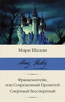 Франкенштейн, или Современный Прометей. Смертный бессмертный