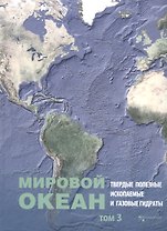Мировой Океан. Том 3. Твердые полезные ископаемые и газовые гидраты в океане