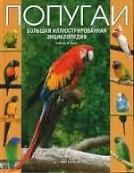 Попугаи: Большая иллюстрированная энциклопедия