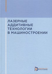 Лазерные аддитивные технологии в машиностроении. Учебное пособие