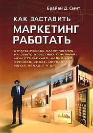 Как заставить маркетинг работать:Стратегическое планирование на опыте известных компаний