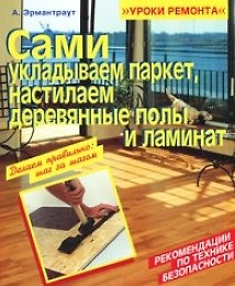 Сами укладываем паркет, настилаем деревянные полы и ламинат (мягк) (Уроки ремонта). Эрмантраут А. (Омега)