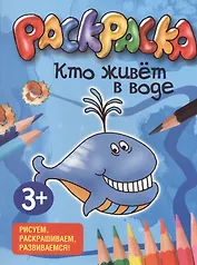 Кто живет в воде. Раскраска. Рисуем, раскрашиваем, развиваемся!