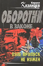 Пуле пропуск не нужен (Оборотни в законе). Казанцев К. (Эксмо)