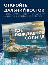 Где рождается солнце. Первозданный Дальний Восток глазами фотографов-путешественников