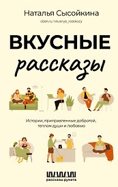 Вкусные рассказы. Истории, приправленные добротой, теплом души и любовью