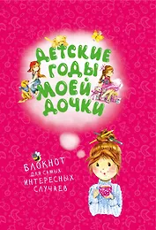 Детские годы моей дочки. Блокнот для самых интересных случаев (новое оформление)