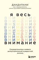 Я весь внимание. Сосредоточьтесь и живите целеустремленной и радостной жизнью