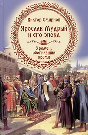 Ярослав Мудрый и его эпоха. Хромец, обогнавший время
