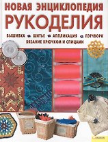 Новая энциклопедия рукоделия. Вышивка. Шитье. Аппликация. Пэтчворк. Вязание крючком и спицами