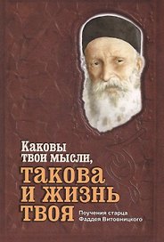 Каковы твои мысли, такова и жизнь твоя. Поучения старца Фаддея Витовницкого
