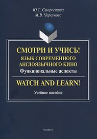 Смотри и учись! Язык современного англоязычного кино. Функциональные аспекты. Watch and Learn! Учебное пособие