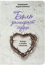 Боль расширяет сердца. Беседы о скорбях и болезнях