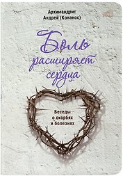 Боль расширяет сердца. Беседы о скорбях и болезнях