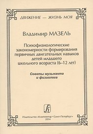 Движение - жизнь моя. Психофизиологические закономерности формирования первичных двигательных навыков детей младшего школьного возраста (6–12 лет). Советы музыканта и физиолога.