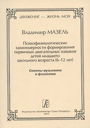 Движение - жизнь моя. Психофизиологические закономерности формирования первичных двигательных навыков детей младшего школьного возраста (6–12 лет). Советы музыканта и физиолога.