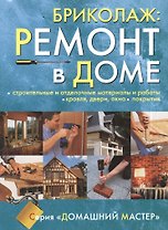 Бриколаж. Ремонт в доме. В 4-х книгах. Книга 3. Строительные и отделочные материалы и работы, кровля, двери, окна, покрытия