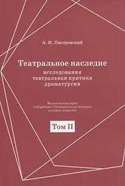 Театральное наследие. Исследования, театральная критика, драматургия. В 2-х томах. Том 2. Работы А И. Пиотровского из научных сборников и отдельных изданий. Драматические произведения (1922-1935гг.)