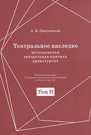 Театральное наследие. Исследования, театральная критика, драматургия. В 2-х томах. Том 2. Работы А И. Пиотровского из научных сборников и отдельных изданий. Драматические произведения (1922-1935гг.)