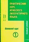 Практический курс арабского литературного языка : Ч.3: Основной курс: В 2-х тт.