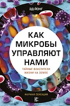 Как микробы управляют нами. Тайные властители жизни на Земле