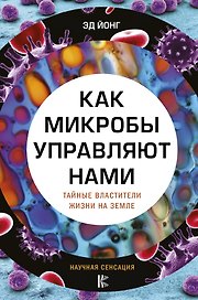 Как микробы управляют нами. Тайные властители жизни на Земле