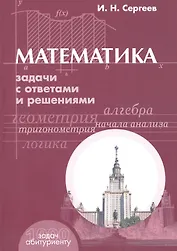 Математика: Задачи с ответами и решениями. Учебное пособие пособие для поступающих в вузы. 3 -е изд.