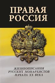 Правая Россия. Жизнеописания русских монархистов начала ХХ века
