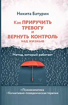 Как приручить тревогу и вернуть контроль над жизнью. Метод, который работает