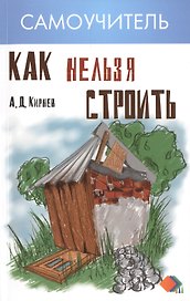 Как нельзя строить, или Как выбрать бригаду и строительные материалы для строительства индивидуального дома : практические советы