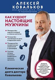 Как худеют настоящие мужчины. Клиническая диета доктора Ковалькова