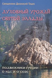 Духовный урожай святой Эллады Подвижники Греции о нас и о себе (Священник Дионисий Тацис)
