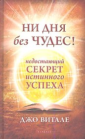 Ни дня без чудес! Недостающий секрет истинного успеха: Простые советы инструктора по чудесам