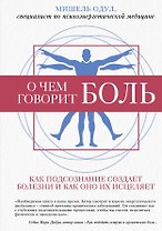 О чем говорит боль. Как подсознание создает болезни и как оно их исцеляет