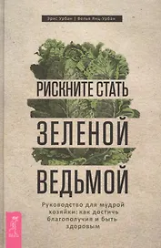 Рискните стать зеленой ведьмой. Руководство для мудрой хозяйки: как достичь благополучия